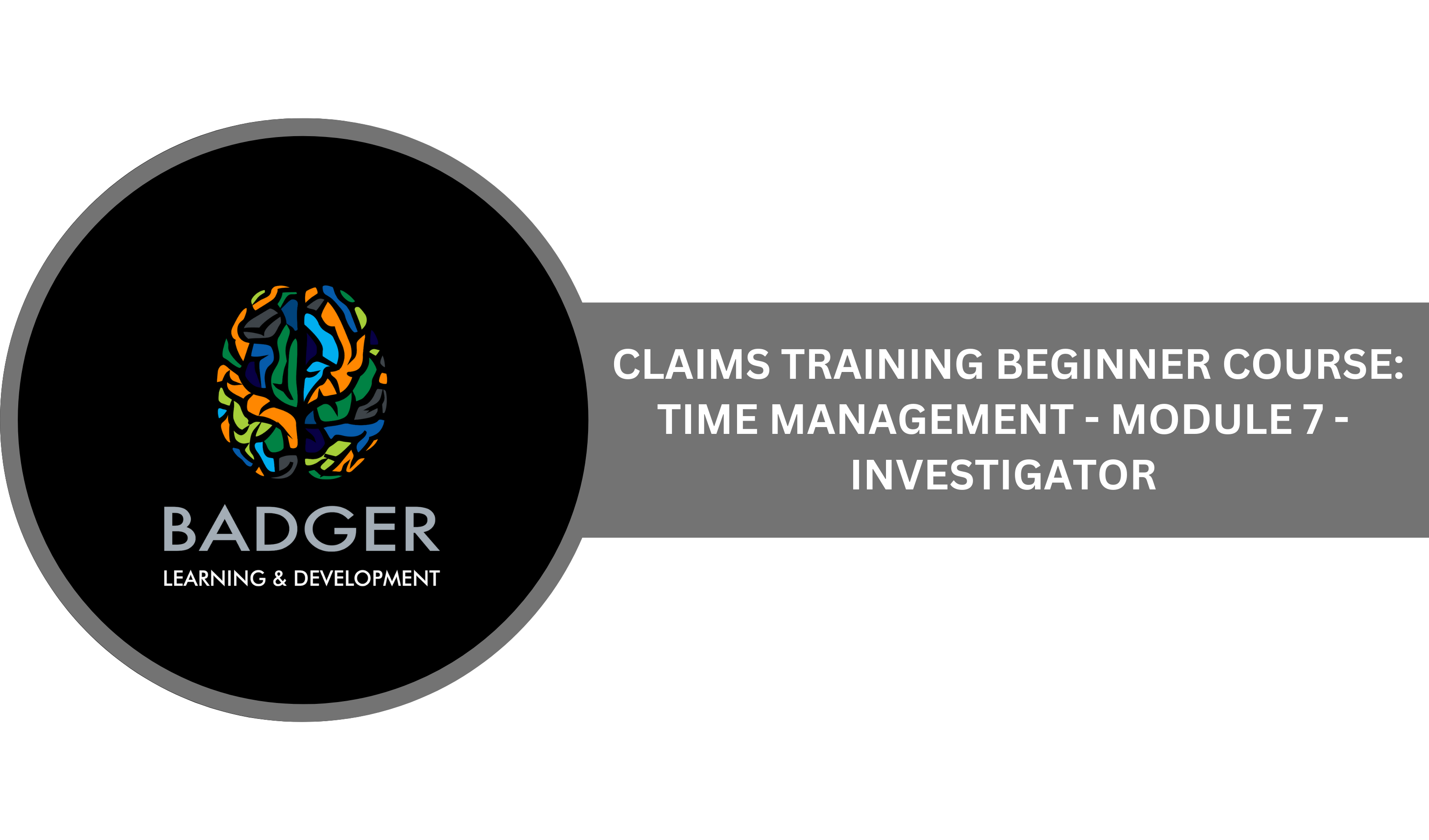 CLAIMS TRAINING BEGINNING COURSE - TIME MANAGEMENT - MODULE 7 - INVESTIGATOR