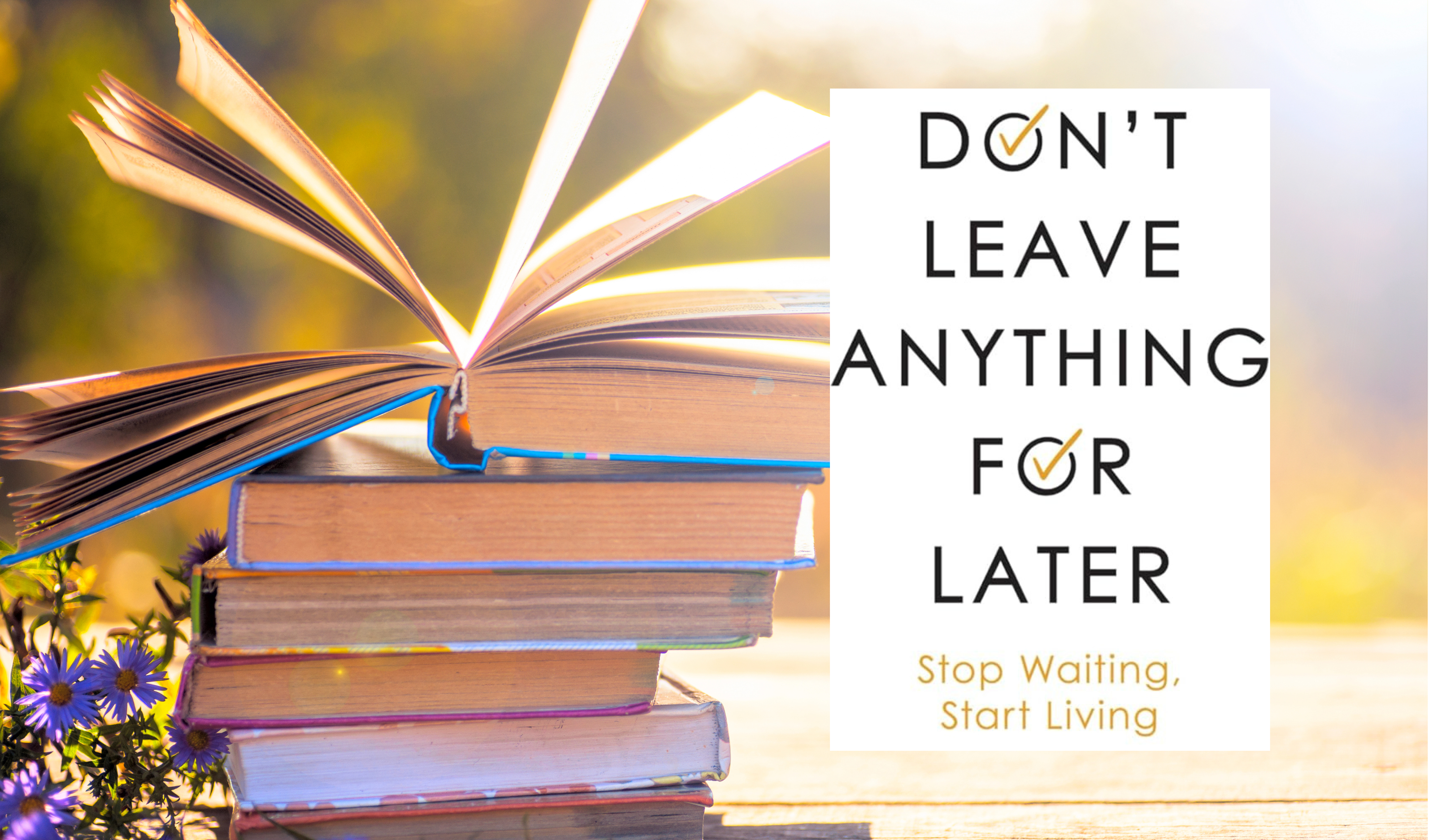 DONT LEAVE ANYTHING FOR LATER 