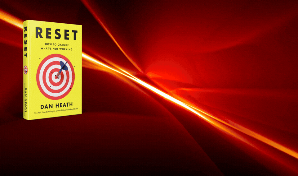 RESET BY DAN HEATH: HOW TO CHANGE WHAT'S NOT WORKING [⏱️60 mins]
